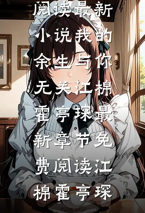 我的余生与你无关江棉霍亭琛最新章节免费阅读