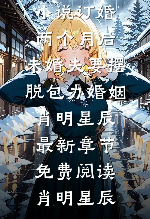 订婚两个月后,未婚夫要摆脱包办婚姻肖明星辰最新章节免费阅读