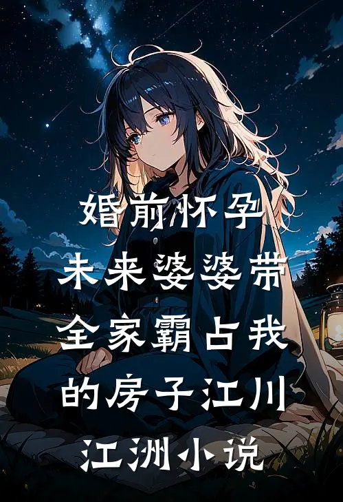 婚前怀孕,未来婆婆带全家霸占我的房子江川江洲小说