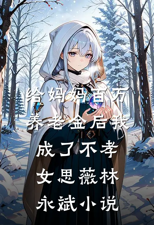 给妈妈百万养老金后我成了不孝女思薇林永斌小说