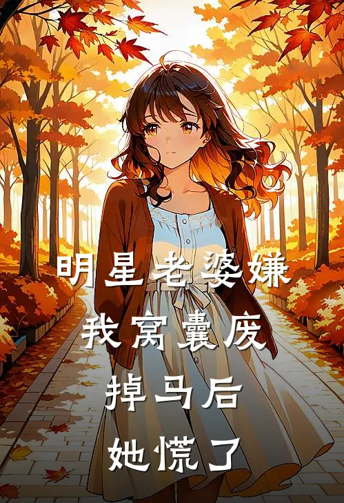 明星老婆嫌我窝囊废，掉马后她慌了