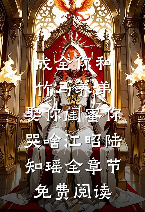 成全你和竹马养弟，娶你闺蜜你哭啥江昭陆知瑶全章节免费阅读