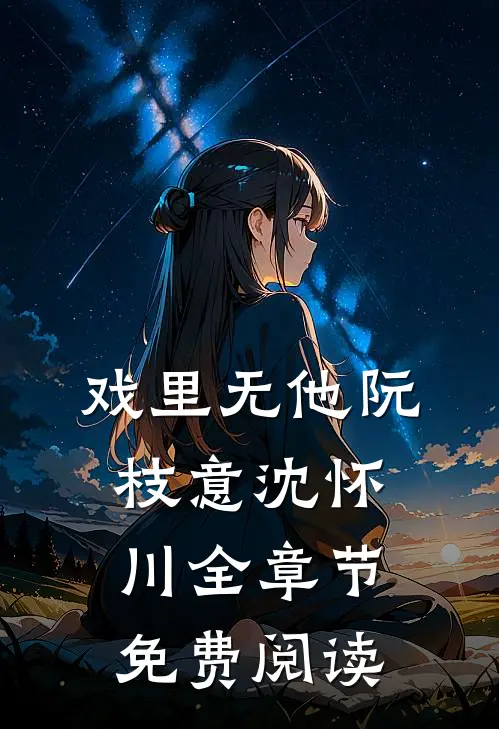 戏里无他阮枝意沈怀川全章节免费阅读