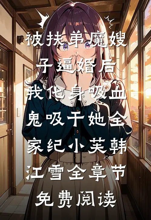 被扶弟魔嫂子逼婚后,我化身吸血鬼吸干她全家纪小芙韩江雪全章节免费阅读