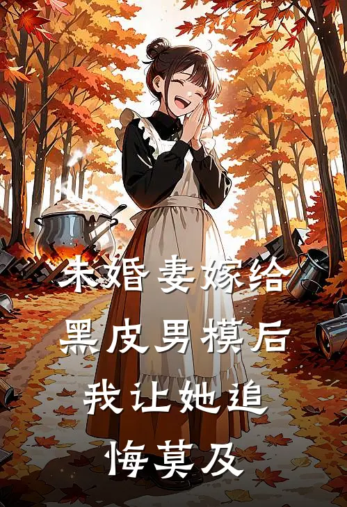 未婚妻嫁给黑皮男模后，我让她追悔莫及