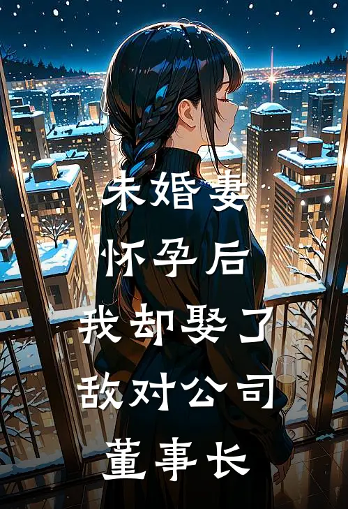 未婚妻怀孕后,我却娶了敌对公司董事长