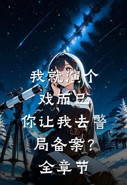我就演个戏而已,你让我去警局备案?全章节