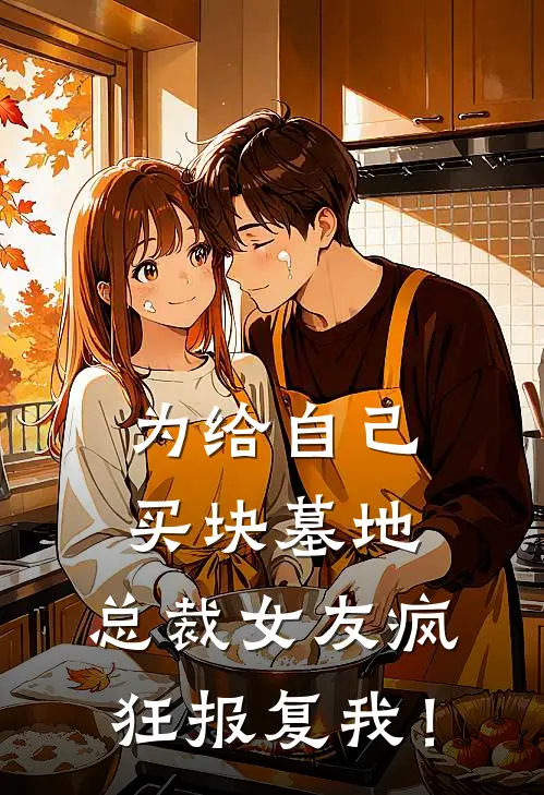 为给自己买块墓地，总裁女友疯狂报复我！
