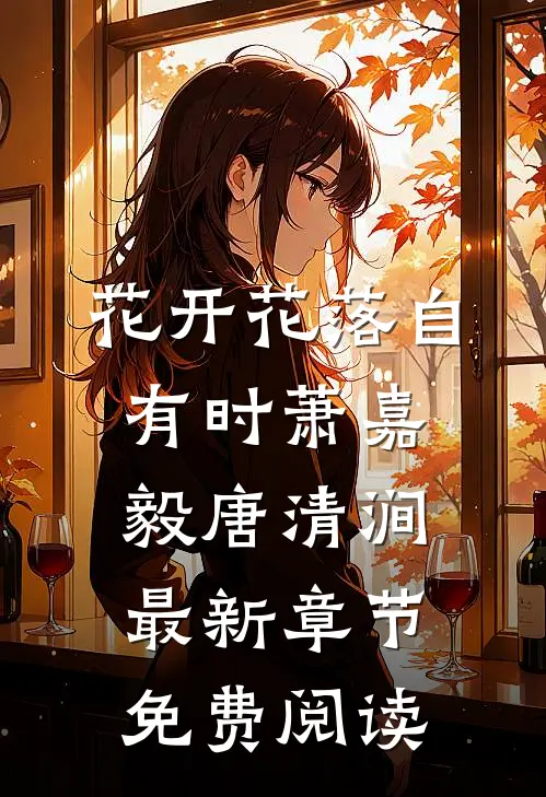花开花落自有时萧嘉毅唐清涧最新章节免费阅读