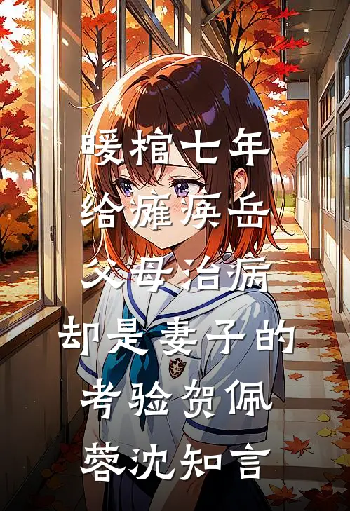 暖棺七年给瘫痪岳父母治病,却是妻子的考验贺佩蓉沈知言
