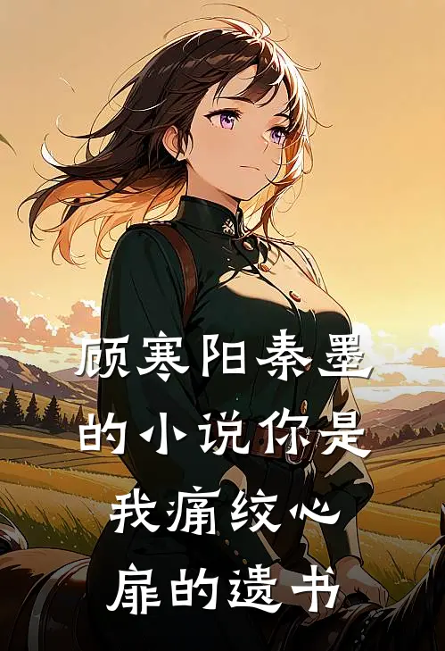 顾寒阳秦墨的小说你是我痛绞心扉的遗书