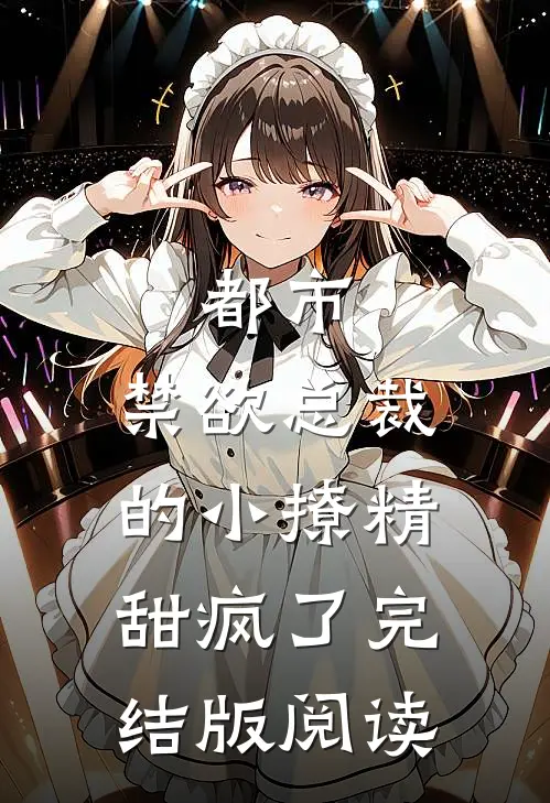 都市:禁欲总裁的小撩精甜疯了完结版阅读