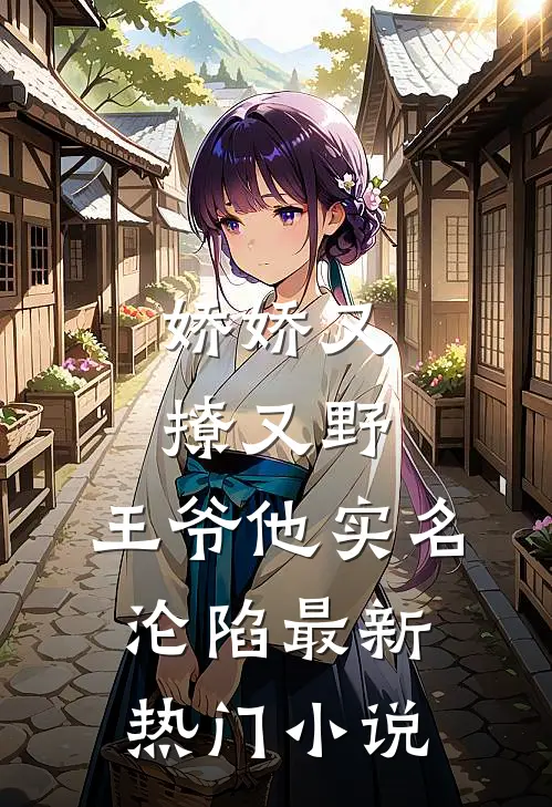 娇娇又撩又野,王爷他实名沦陷最新热门小说