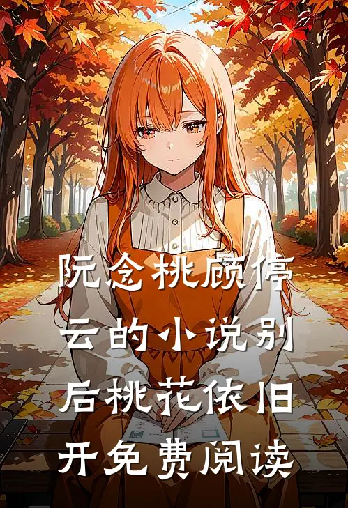 阮念桃顾停云的小说别后桃花依旧开免费阅读