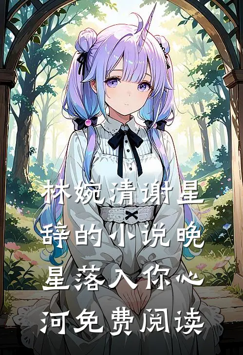 林婉清谢星辞的小说晚星落入你心河免费阅读