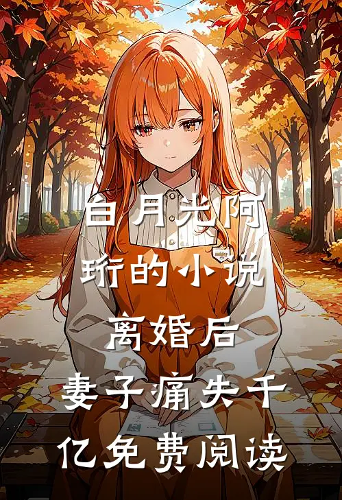 白月光阿珩的小说离婚后,妻子痛失千亿免费阅读