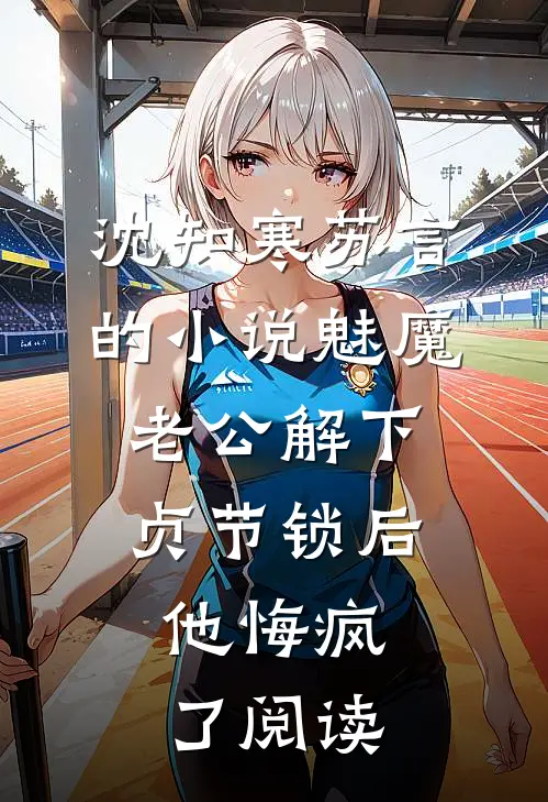 沈知寒苏言的小说魅魔老公解下贞节锁后，他悔疯了阅读