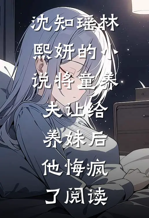 沈知瑶林熙妍的小说将童养夫让给养妹后,他悔疯了阅读