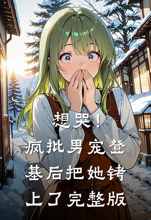 想哭!疯批男宠登基后把她铐上了完整版
