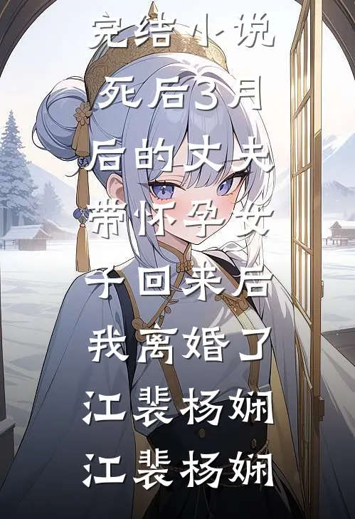 死后3月后的丈夫带怀孕女子回来后,我离婚了江裴杨娴