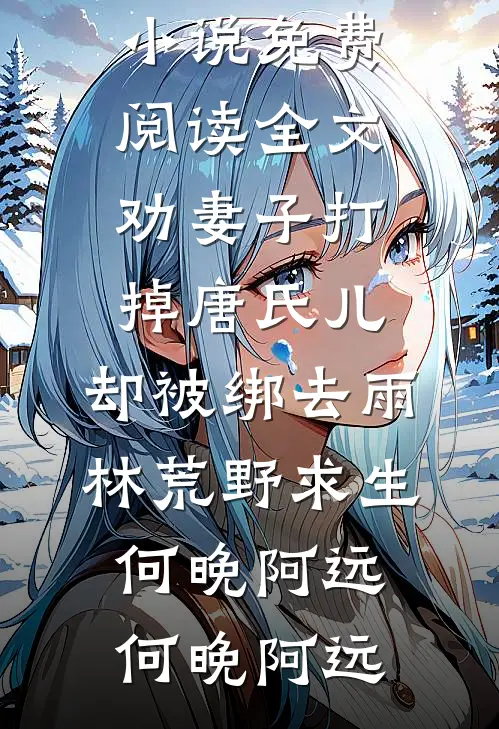 劝妻子打掉唐氏儿,却被绑去雨林荒野求生何晚阿远