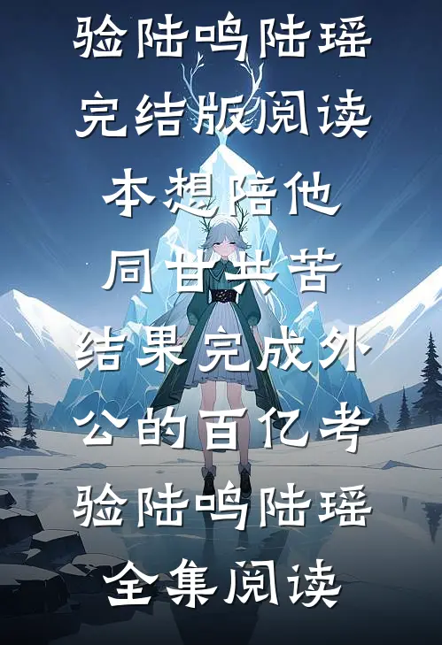 本想陪他同甘共苦,结果完成外公的百亿考验陆鸣陆瑶