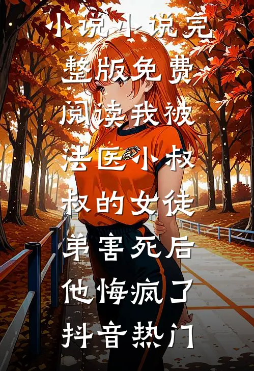 我被法医小叔叔的女徒弟害死后,他悔疯了