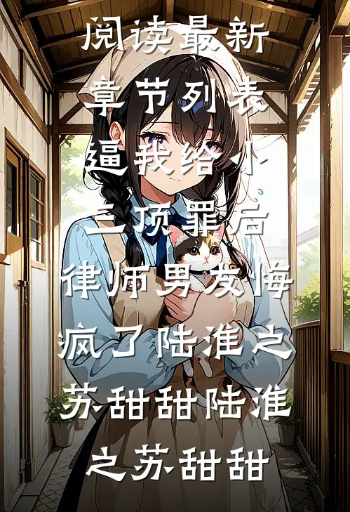 逼我给小三顶罪后,律师男友悔疯了陆淮之苏甜甜