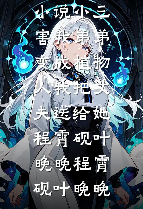 小三害我弟弟变成植物人我把丈夫送给她程霄砚叶晚晚