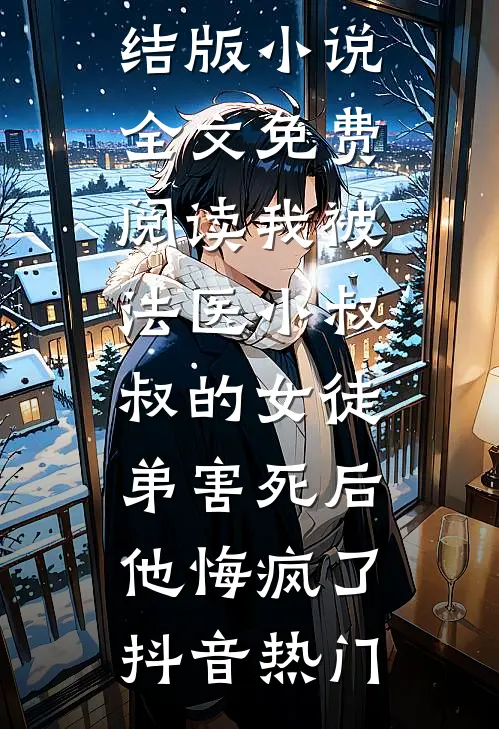 我被法医小叔叔的女徒弟害死后,他悔疯了