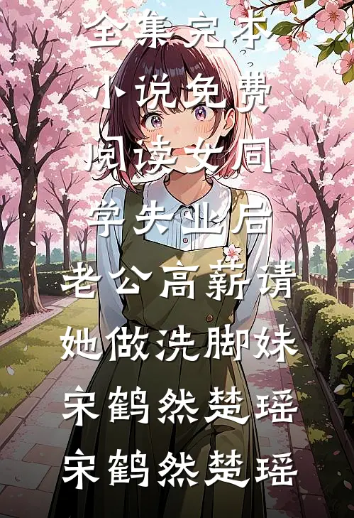 女同学失业后,老公高薪请她做洗脚妹宋鹤然楚瑶