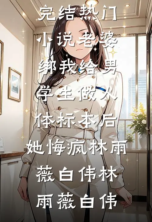 老婆绑我给男学生做人体标本后,她悔疯林雨薇白伟