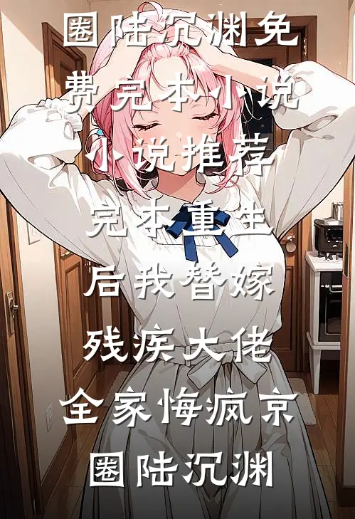 重生后我替嫁残疾大佬,全家悔疯
