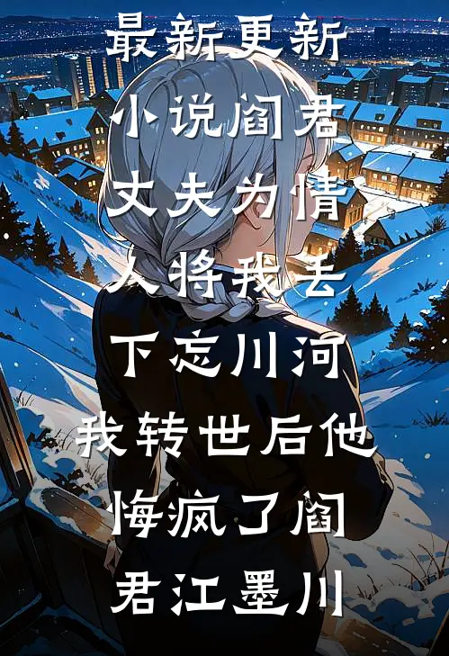 阎君丈夫为情人将我丢下忘川河,我转世后他悔疯了