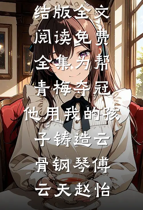 为帮青梅夺冠,他用我的孩子铸造云骨钢琴