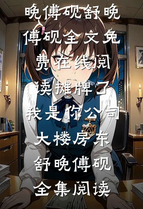 摊牌了,我是你公司大楼房东舒晚傅砚