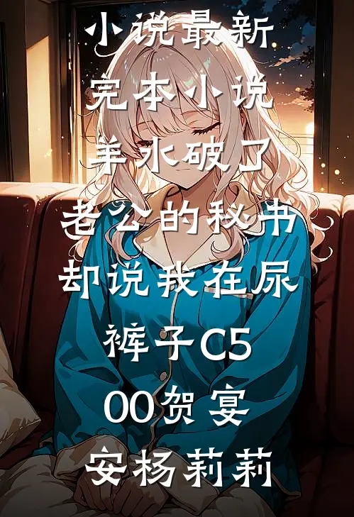 羊水破了,老公的秘书却说我在尿裤子C500