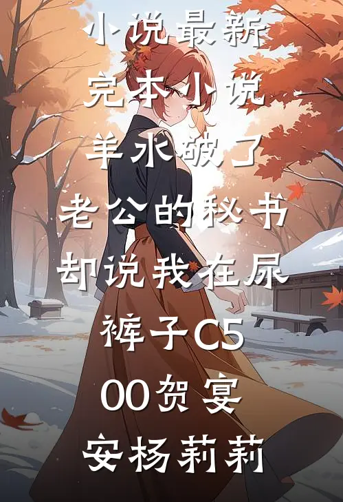 羊水破了,老公的秘书却说我在尿裤子C500
