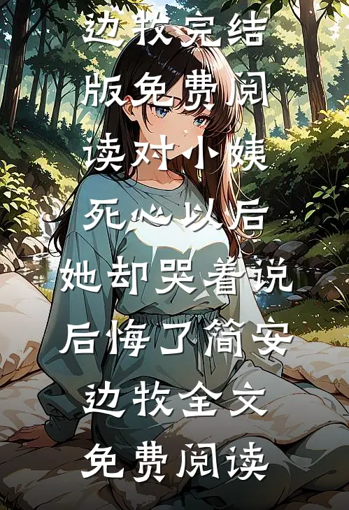对小姨死心以后,她却哭着说后悔了简安边牧