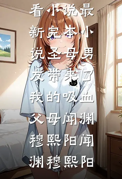 圣母男友带来了我的吸血父母闻渊穆熙阳