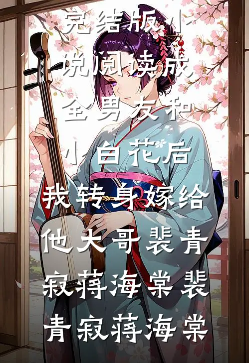 成全男友和小白花后,我转身嫁给他大哥裴青寂蒋海棠