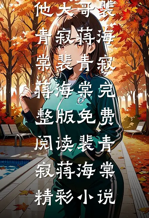 成全男友和小白花后,我转身嫁给他大哥裴青寂蒋海棠