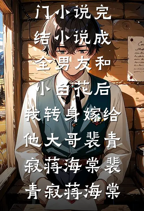 成全男友和小白花后,我转身嫁给他大哥裴青寂蒋海棠