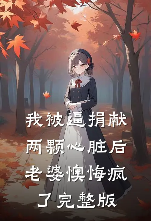 我被逼捐献两颗心脏后,老婆懊悔疯了完整版