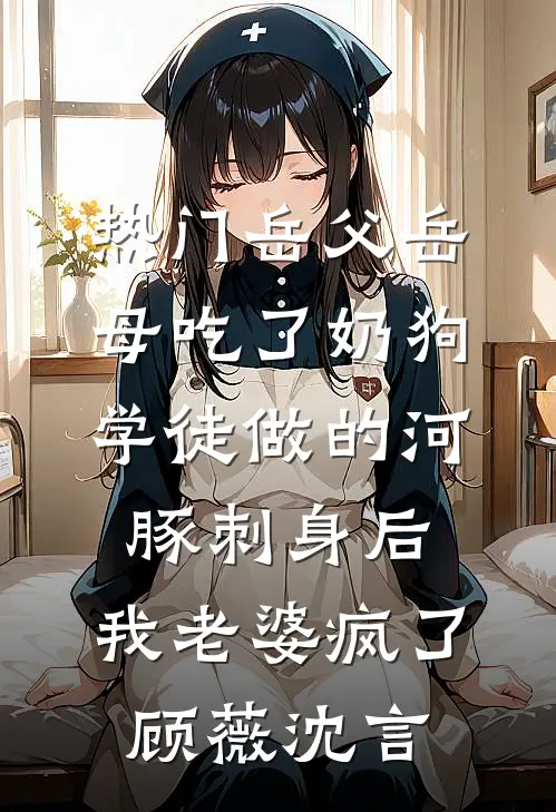 [热门]岳父岳母吃了奶狗学徒做的河豚刺身后，我老婆疯了顾薇沈言