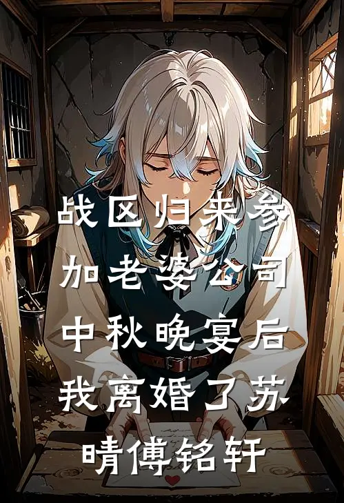 战区归来参加老婆公司中秋晚宴后,我离婚了苏晴傅铭轩