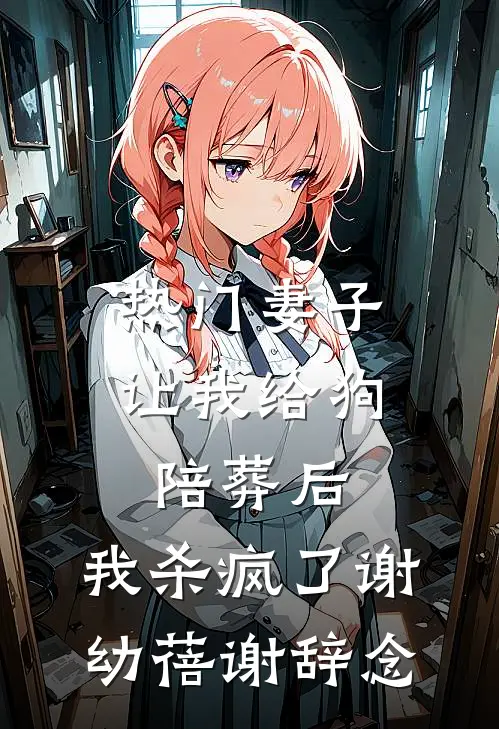 [热门]妻子让我给狗陪葬后，我杀疯了谢幼蓓谢辞念
