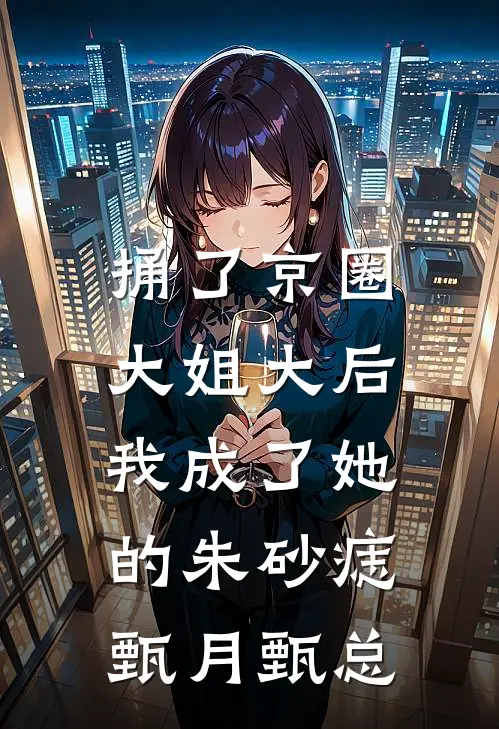 捅了京圈大姐大后,我成了她的朱砂痣甄月甄总