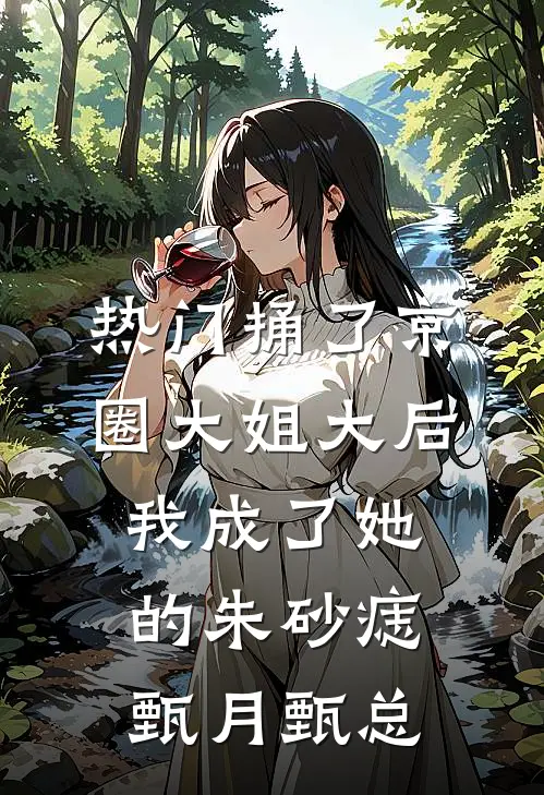 [热门]捅了京圈大姐大后，我成了她的朱砂痣甄月甄总