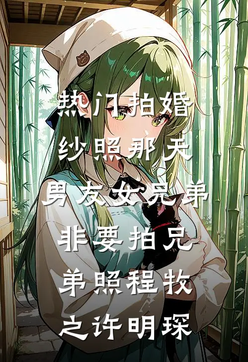 [热门]拍婚纱照那天，男友女兄弟非要拍兄弟照程牧之许明琛